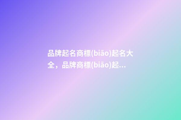 品牌起名商標(biāo)起名大全，品牌商標(biāo)起名原則？