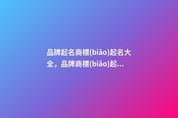 品牌起名商標(biāo)起名大全，品牌商標(biāo)起名測(cè)試打分