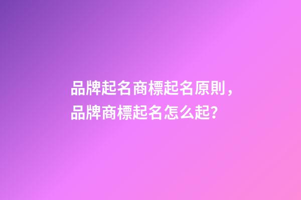 品牌起名商標起名原則，品牌商標起名怎么起？