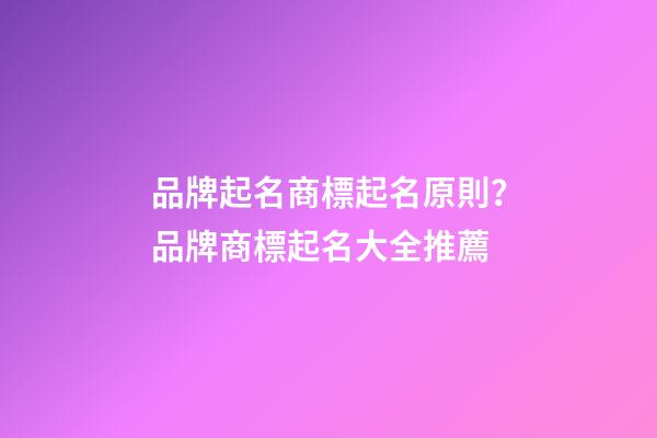 品牌起名商標起名原則？品牌商標起名大全推薦-第1張-商標起名-玄機派