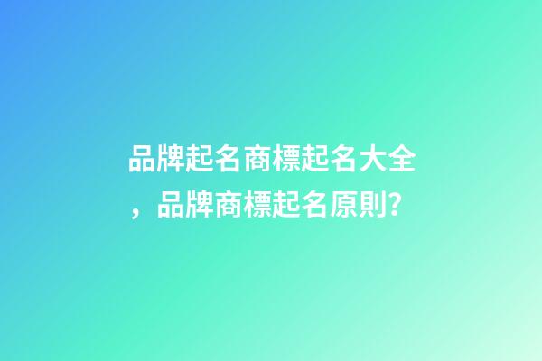 品牌起名商標起名大全，品牌商標起名原則？-第1張-商標起名-玄機派