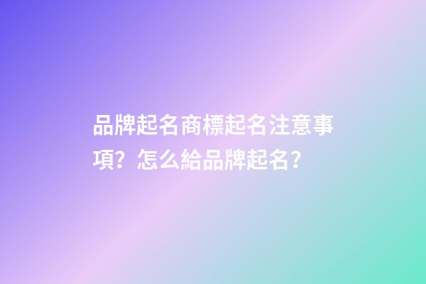 品牌起名商標起名注意事項？怎么給品牌起名？-第1張-商標起名-玄機派
