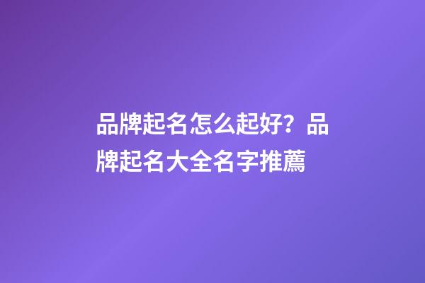 品牌起名怎么起好？品牌起名大全名字推薦-第1張-商標起名-玄機派