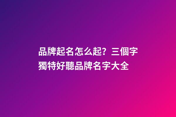 品牌起名怎么起？三個字獨特好聽品牌名字大全