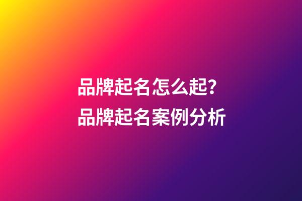 品牌起名怎么起？品牌起名案例分析-第1張-商標起名-玄機派