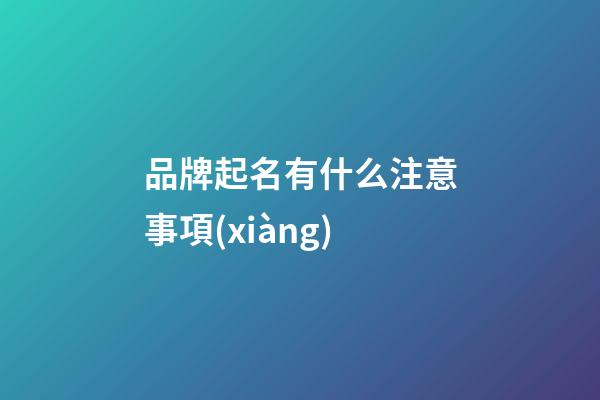品牌起名有什么注意事項(xiàng)-第1張-商標(biāo)起名-玄機(jī)派