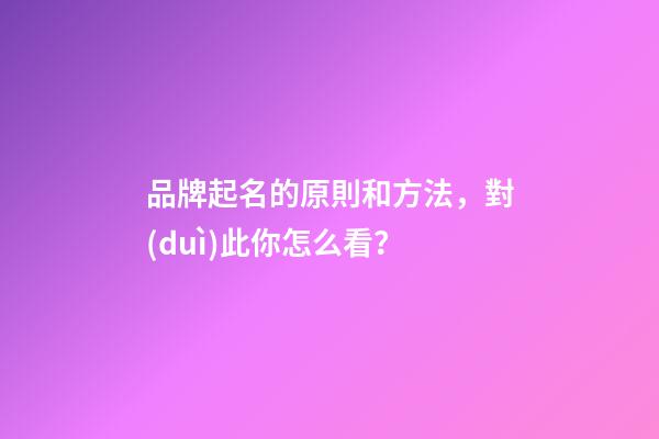 品牌起名的原則和方法，對(duì)此你怎么看？