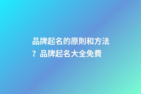品牌起名的原則和方法？品牌起名大全免費-第1張-商標起名-玄機派