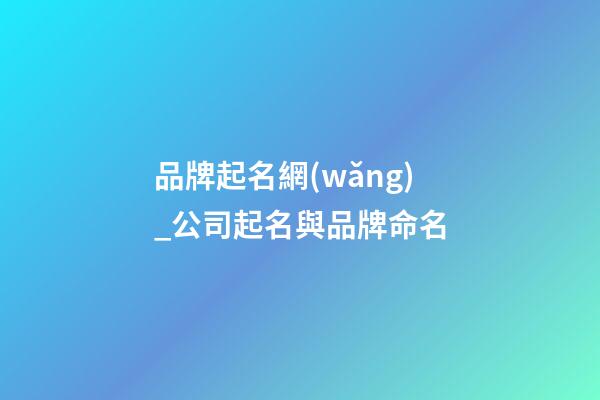 品牌起名網(wǎng)_公司起名與品牌命名-第1張-公司起名-玄機(jī)派