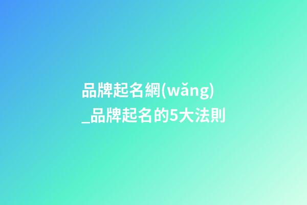 品牌起名網(wǎng)_品牌起名的5大法則-第1張-商標(biāo)起名-玄機(jī)派