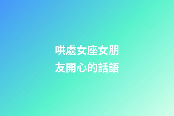 哄處女座女朋友開心的話語-第1張-星座運勢-玄機派