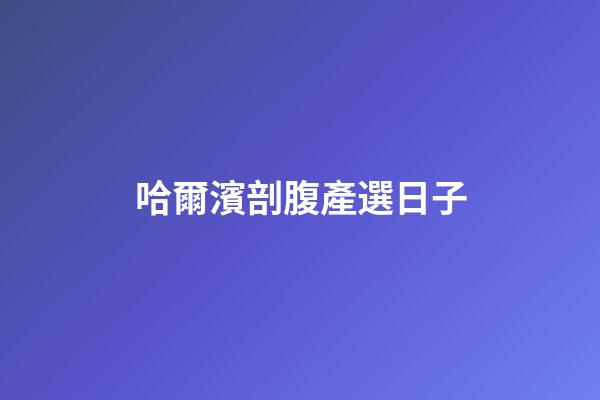 哈爾濱剖腹產選日子