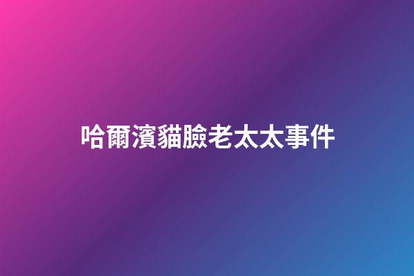 哈爾濱貓臉老太太事件