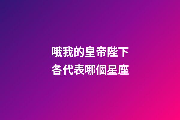 哦我的皇帝陛下各代表哪個星座