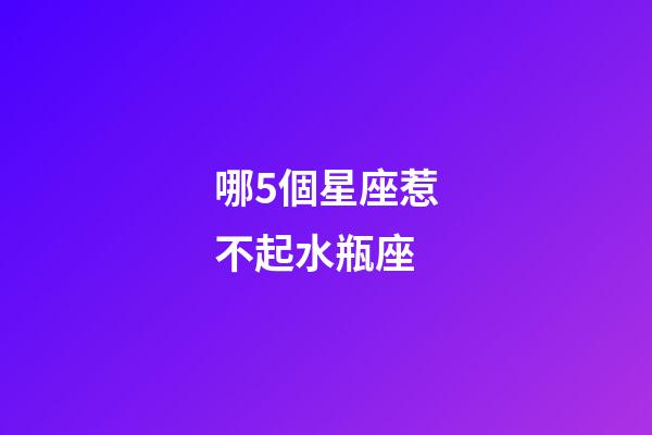 哪5個星座惹不起水瓶座-第1張-星座運勢-玄機派