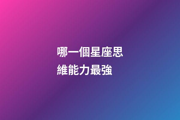 哪一個星座思維能力最強-第1張-星座運勢-玄機派