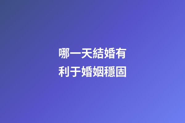 哪一天結婚有利于婚姻穩固