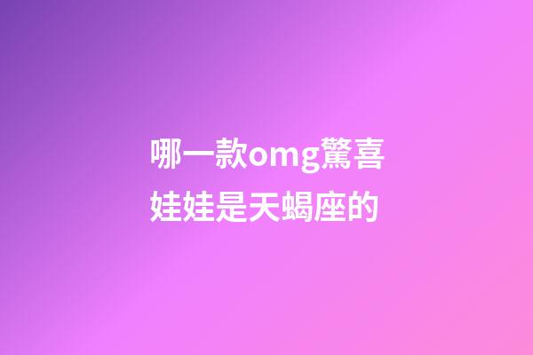 哪一款omg驚喜娃娃是天蝎座的-第1張-星座運勢-玄機派
