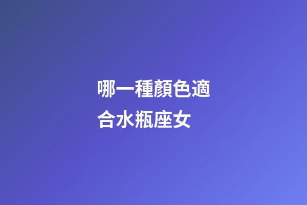 哪一種顏色適合水瓶座女-第1張-星座運勢-玄機派