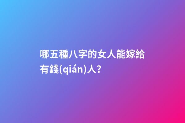 哪五種八字的女人能嫁給有錢(qián)人？