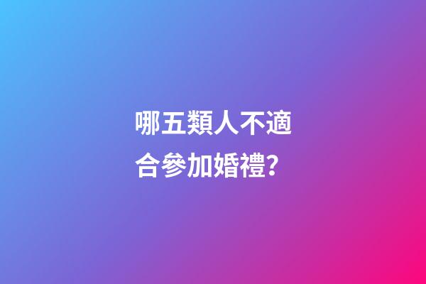 哪五類人不適合參加婚禮？