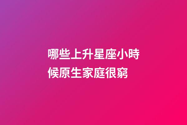 哪些上升星座小時候原生家庭很窮-第1張-星座運勢-玄機派