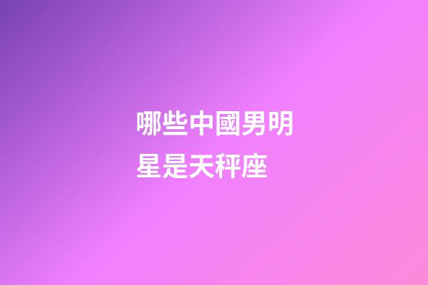 哪些中國男明星是天秤座