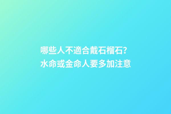 哪些人不適合戴石榴石？水命或金命人要多加注意