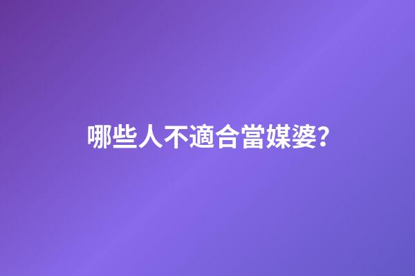 哪些人不適合當媒婆？