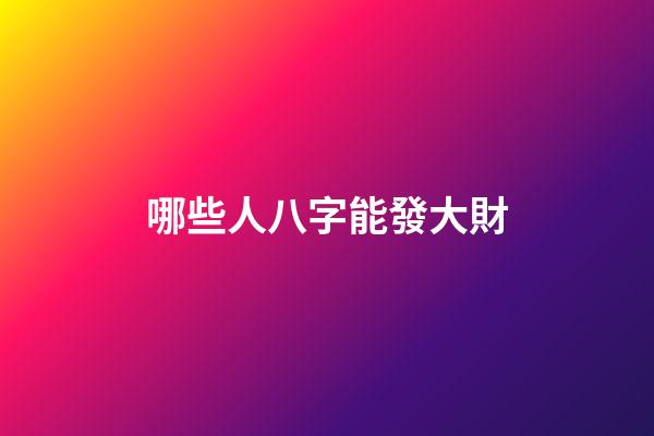 哪些人八字能發大財
