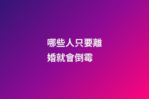 哪些人只要離婚就會倒霉