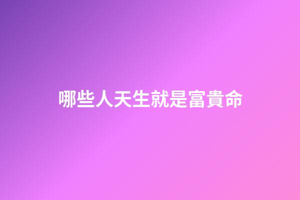 哪些人天生就是富貴命