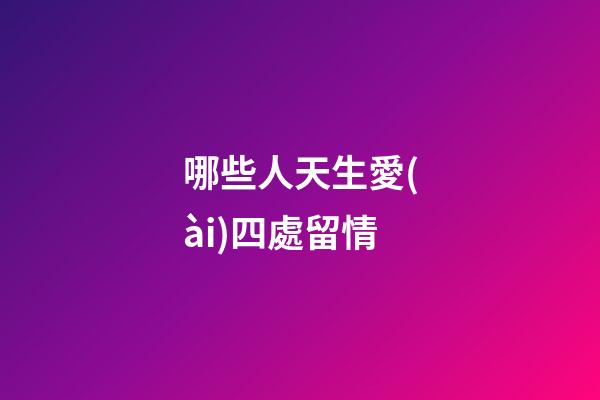 哪些人天生愛(ài)四處留情