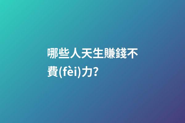 哪些人天生賺錢不費(fèi)力？