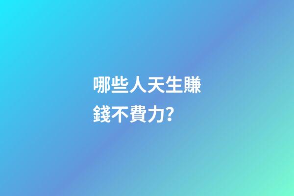 哪些人天生賺錢不費力？