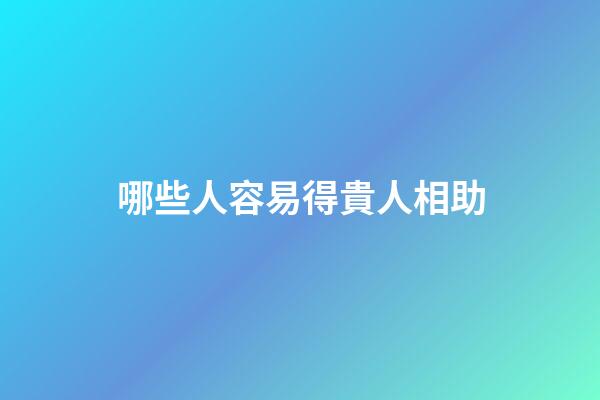哪些人容易得貴人相助