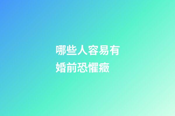 哪些人容易有婚前恐懼癥