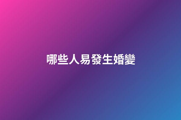 哪些人易發生婚變