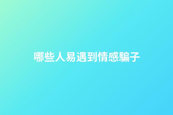哪些人易遇到情感騙子