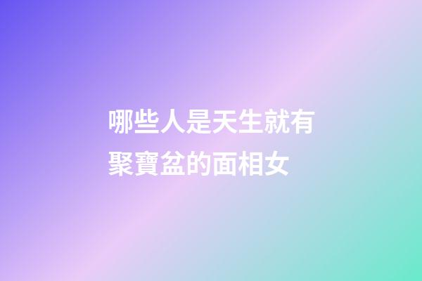 哪些人是天生就有聚寶盆的面相女