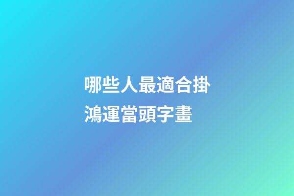 哪些人最適合掛鴻運當頭字畫