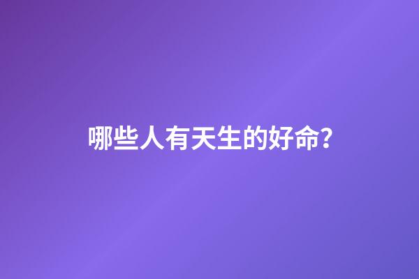 哪些人有天生的好命？
