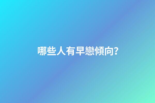 哪些人有早戀傾向？