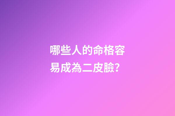 哪些人的命格容易成為二皮臉？