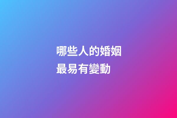 哪些人的婚姻最易有變動