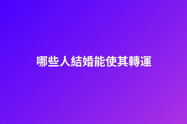 哪些人結婚能使其轉運?