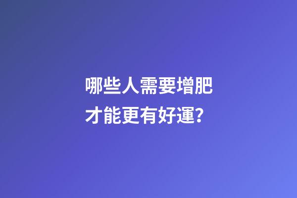 哪些人需要增肥才能更有好運？