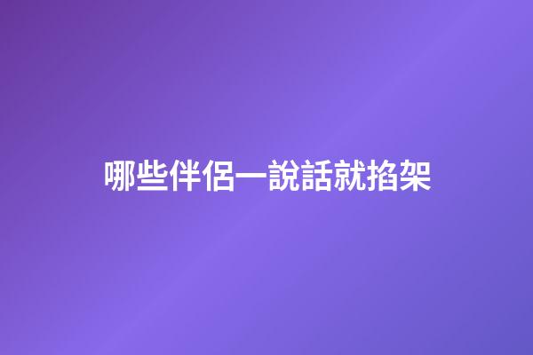 哪些伴侶一說話就掐架