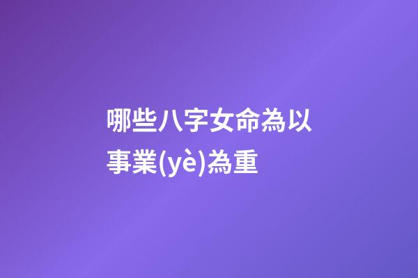 哪些八字女命為以事業(yè)為重