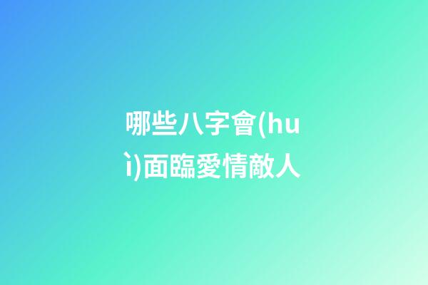 哪些八字會(huì)面臨愛情敵人